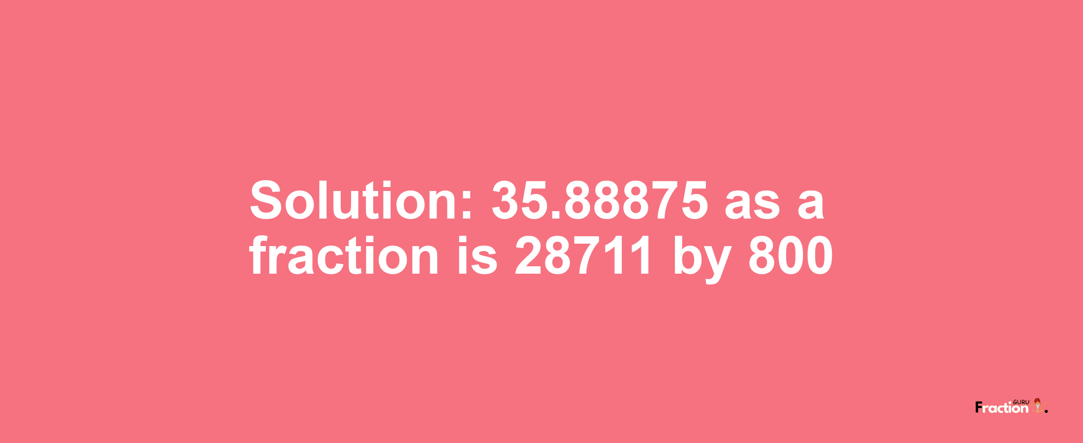 Solution:35.88875 as a fraction is 28711/800